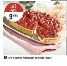 les 6 parts  9€95  tarte financier framboises ou fruits rouges 