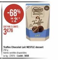 -68%  E2E  SOIT PAR 2 L'UNITE:  3€76  Nestle  dessert  Truffes  LAIT  Truffes Chocolat Lait NESTLE dessert 250 g  Autres variétés disponibles  Le kg: 22€76-L'unité: 5669  Geh 