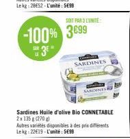 -100% 3899  SAR  3E"  Sardines Huile d'olive Bio CONNETABLE  2x 135 g (270)  Autres variétés disponibles à des prix différents Le kg 22€19-L'unité: 5699  SONT PAR 3 LUNITE  SARDINES  SARDINES 