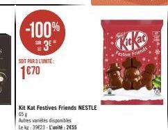 -100%  E3⁰  SOIT PAR 3 L'UNITE:  1€70  Kit Kat Festives Friends NESTLE 65 g  Autres variétés disponibles  Le kg: 39€23-L'unité:2€55  Festive Friends  ** 