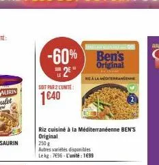 soit par 2 l'unité  1€40  -60% ben's  original  ser  2€"  roala mediterranee  riz cuisiné à la méditerranéenne ben's original  250 g  autres variétés disponibles le kg: 7696-l'unité: 1699  beneteau de