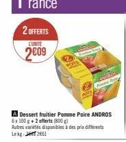 2 offerts  l'unité  2009  pots  prog  a dessert fruitier pomme poire andros 6x 100 g + 2 offerts (800 g)  autres variétés disponibles à des prix différents lekg: 2661  andros  ne fo 