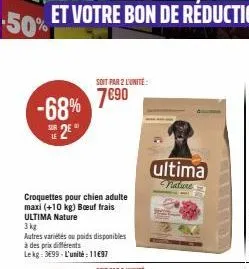 -68%  se 2€  le  soit par 2 l'unité  7690  croquettes pour chien adulte maxi (+10 kg) bœuf frais ultima nature  3 kg  autres variétés ou poids disponibles  à des prix différents lekg: 3699-l'unité: 11