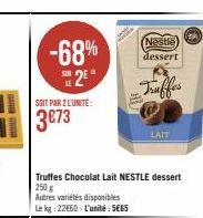 -68%  E2E  SOIT PAR 2 L'UNITE:  3€73  Autres variétés disponibles Le kg: 22€60 - L'unité: 5€65  Nestle  dessert  Truffes Chocolat Lait NESTLE dessert 250 g  Truffes  LAIT  Geh 