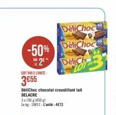 delichoc  -50% delichoc 2 delich lot  soit par 2 l'unite:  3€55  délichoc chocolat croustillant lait delacre  3x 150 g (450)  le kg: 1051 l'unité: 4€73 
