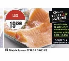 le kg  19€99  filet de saumon terre & saveurs  casino terre& saveurs  elevé sans traitement  antibiotique nourri sans ogm (<0,9%)  goûtez la difference! 