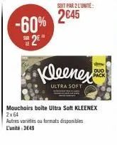 -60% 2⁰  soit par 2 lunite:  2645  s duo  pack  kleenes  ultra soft  mouchoirs boite ultra soft kleenex 2x64 autres variétés ou formats disponibles l'unité:3€49 
