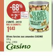 -68%  CASNITIES  L'UNITÉ: 2€10 PAR 2 JE CAGNOTTE:  1643  Cosino Max  OLIVES VERTES  FARCIES AUX AMANDES  Olives farcies aux amandes CASINO  120 g  Le kg: 17€50  Casino 