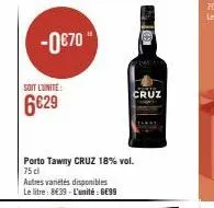 -0€70  soit l'unite:  6€29  porto tawny cruz 18% vol. 75 cl  autres variétés disponibles le litre: 8€39-l'unité: ge99  cruz 