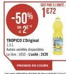 -50% 2⁹"  tropico l'original 1,51  autres variétés disponibles  le litre: 1653-l'unité: 2€29  soit par 2 l'unité  1€72  dank 