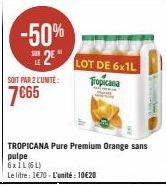 -50%  2  SOIT PAR 2 L'UNITÉ:  7€65  TROPICANA Pure Premium Orange sans pulpe  6xIL (6L)  Le litre : 1€70 - L'unité : 10€20  LOT DE 6x1L Tropicana 