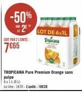 -50%  2  soit par 2 l'unité:  7€65  tropicana pure premium orange sans pulpe  6xil (6l)  le litre : 1€70 - l'unité : 10€20  lot de 6x1l tropicana 