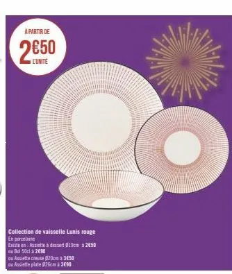 a partir de  2650  l'unite  collection de vaisselle lunis rouge en porcelaine  existe en assiette à dessert 019cm à 2€50 ou bul 50cl à 2€90  ou assiette creuse 020cm à 3€50 ou assiette plate 26cm à 3€
