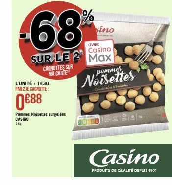 CAGNOTTES SUR MA CARTE  L'UNITÉ : 1€30 PAR 2 JE CAGNOTTE:  0€88  Pommes Noisettes surgelées CASINO 1 kg  avec  Casino  SUR LE 2 Max  sino  pommes  Noisettes  -Cheshilla & Fundenies- Casino  PRODUITS D