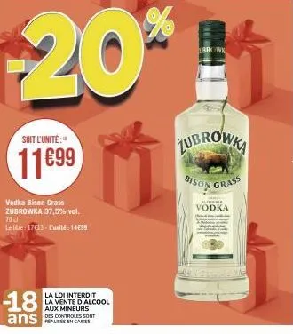 soit l'unité:  11699  vodka bison grass zubrowka 37,5% vol. 70 cl  le libre: 17€13- l'unité: 14699  -18  ans  la loi interdit la vente d'alcool aux mineurs des controles sont  browk  lo  zubrowka  bis