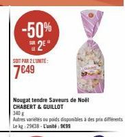 -50% 2E  SOIT PAR 2 L'UNITÉ:  7649  Nougat tendre Saveurs de Noël CHABERT & GUILLOT  340 g  Autres variétés ou poids disponibles à des prix différents Le kg: 29€38-L'unité: 9€99 