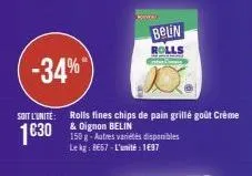 kima!  -34%  soit l'unite: rolls fines chips de pain grillé goût crème & dignon belin  16:30  150 g-autres variétés disponibles le kg: 8667-l'unité: 1697  belin  rolls 