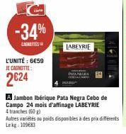 cart  -34%  CAGNETTES  L'UNITÉ : 6€59 JE CAGNOTTE:  2624  LABEYRIE  A Jambon Ibérique Pata Negra Cebo de Campo 24 mois d'affinage LABEYRIE  4 tranches (50 g)  Autres variétés ou paids disponibles à de