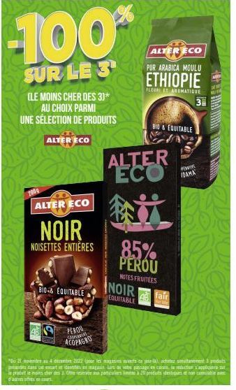 -100  SUR LE 3  (LE MOINS CHER DES 3)*  AU CHOIX PARMI UNE SÉLECTION DE PRODUITS  ALTER ECO  2009  ALTER ECO  NOIR  NOISETTES ENTIÈRES  BIO-& EQUITABLE  e  PEROU COONBONS  ACOPAGRO  ALTER ECO  Bi  85%