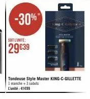 soit l'unite:  29€39  -30%*  tondeuse style master king-c-gillette i manche + 3 sabots  l'unité:41€99  king c gillette 
