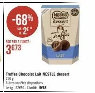 -68%  e2e  soit par 2 l'unite:  3€73  autres variétés disponibles le kg: 22€60 - l'unité: 5€65  nestle  dessert  truffes chocolat lait nestle dessert 250 g  truffes  lait  geh 