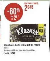 -60% 2⁰  soit par 2 lunite:  2645  s duo  pack  kleenes  ultra soft  mouchoirs boite ultra soft kleenex 2x64 autres variétés ou formats disponibles l'unité:3€49 