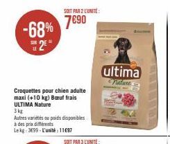 -68%  SE 2€  LE  SOIT PAR 2 L'UNITÉ  7690  Croquettes pour chien adulte maxi (+10 kg) Bœuf frais ULTIMA Nature  3 kg  Autres variétés ou poids disponibles  à des prix différents Lekg: 3699-L'unité: 11