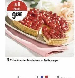 les 6 parts  9€95  tarte financier framboises ou fruits rouges 