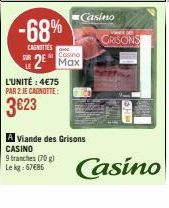 -68%  CAGNITIES  L'UNITÉ : 4€75 PAR 2 JE CAGNOTTE:  3623  Cosino  R2 Max  Casino  A Viande des Grisons CASINO  9 tranches (70 g)  Lekg: 67€85  GRISONS  WHOI  Casino 