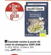 LE 2EME A -50% L'UNITE  6€39  A Cassolette ravioles & poulet rôti crème de champignons SAINT-JEAN 2x 310 g (620g) - Le 2ème à -50% Lekg 1031  SAINT-JEAN  RAVIOLES & POULET ROTI 