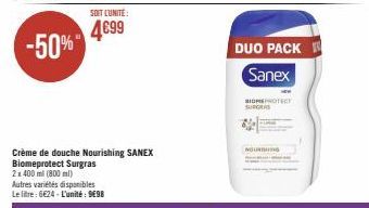 -50%  SOIT LUNITE:  4699  Crème de douche Nourishing SANEX Biomeprotect Surgras 2x400 ml (800ml) Autres variétés disponibles Le litre: 6624 - L'unité: 9698  DUO PACK Sanex  SIGNPROTECT  SURG  NOURISHI