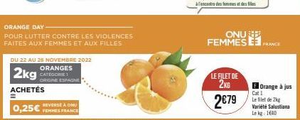 ORANGE DAY  POUR LUTTER CONTRE LES VIOLENCES FAITES AUX FEMMES ET AUX FILLES  DU 22 AU 25 NOVEMBRE 2022  2kg  ORANGES CATEGORIE 1 ORIGINE ESPAGNE  ACHETÉS  REVERSE À ONU  0,25€ FEMMES FRANCE  LE FILET