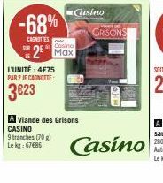 -68%  CAGNITIES  L'UNITÉ : 4€75 PAR 2 JE CAGNOTTE:  3623  Cosino  R2 Max  Casino  A Viande des Grisons CASINO  9 tranches (70 g)  Lekg: 67€85  GRISONS  WHOI  Casino 