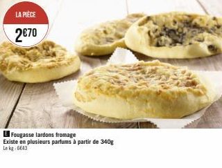 LA PIÈCE  2€70  E Fougasse lardons fromage  Existe en plusieurs parfums à partir de 340g Lekg: 6643 