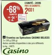 Casino  2 Max  L'UNITÉ: 2€95 PAR 2 JE CAGNOTTE:  -68% 2601  CANOTTIES  A Tiramisu au Spéculoos CASINO DELICES 2x 100 g (200 g) Autres variétés disponibles à des prix différents Le kg: 14€75  Casino 
