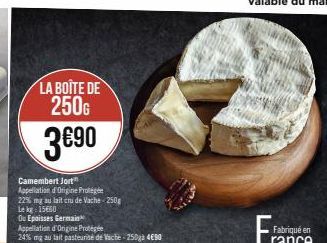 LA BOÎTE DE 250G  3€⁹0  Camembert Jort Appellation d'Origine Protégée  22% mg au lait cru de Vache-250g  Le kg 15650  Ou Epaisses Germain 