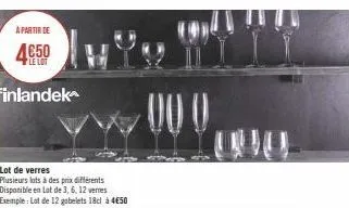à partir de  le lot  finlandek  lot de verres  plusieurs lots à des prix différents disponible en lot de 3, 6, 12 verres exemple: lot de 12 gobelets 18cl à 4€50 