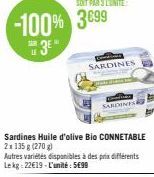 -100% 3899  SAR  3E"  Sardines Huile d'olive Bio CONNETABLE  2x 135 g (270)  Autres variétés disponibles à des prix différents Le kg 22€19-L'unité: 5699  SARDINES  SARDINES 