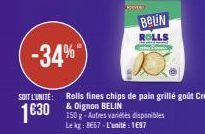 KIMA!  -34%  SOIT L'UNITE: Rolls fines chips de pain grillé goût Crème & Dignon BELIN  16:30  150 g-Autres variétés disponibles Le kg: 8667-L'unité: 1697  BELIN  ROLLS 