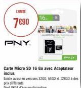 L'UNITÉ  7€90  PNY.  16  Carte Micro SD 16 Go avec Adaptateur inclus  Existe aussi en versions 32G0, 6460 et 128G0 à des prix différents  Dont 001 d'éco-participation 