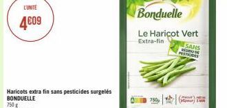 L'UNITE  4609  Haricots extra fin sans pesticides surgelés BONDUELLE  Bonduelle Le Haricot Vert  Extra-fin  SANS  RESIDUDE  PESTICIDES  750  (P) H IMR 