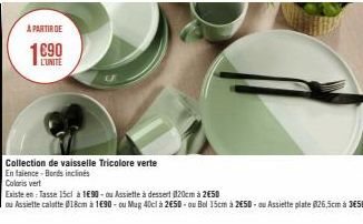 A PARTIR DE  L'UNITÉ  Collection de vaisselle Tricolore verte  En faience-Bords inclinés  Coloris vert  Existe en Tasse 15cl à 1690-ou Assiette à dessert @20cm à 250  ou Assiette calatte @18cm à 1€90-