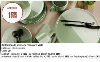 a partir de  l'unité  collection de vaisselle tricolore verte  en faience-bords inclinés  coloris vert  existe en tasse 15cl à 1690-ou assiette à dessert @20cm à 250  ou assiette calatte @18cm à 1€90-