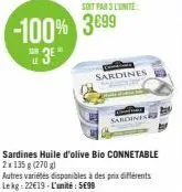 -100% 3899  sar  3e"  sardines huile d'olive bio connetable  2x 135 g (270)  autres variétés disponibles à des prix différents le kg 22€19-l'unité: 5699  sont par 3 lunite  sardines  sardines 