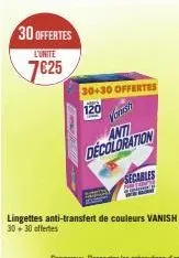 30 offertes  l'unite  7€25  30+30 offertes  120  vanish  anti decoloration  secables 