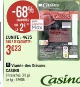 -68%  CAGNITIES  L'UNITÉ : 4€75 PAR 2 JE CAGNOTTE:  3623  Cosino  R2 Max  Casino  A Viande des Grisons CASINO  9 tranches (70 g)  Lekg: 67€85  GRISONS  WHOI  Casino 