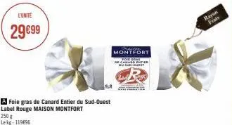 l'unité  29€99  a foie gras de canard entier du sud-ouest label rouge maison montfort 250 g lekg: 119€95  montfort  de canard enter ou sud-oue  18  rayon frais 