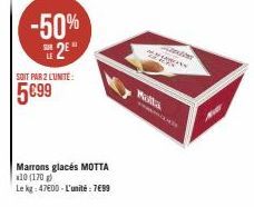 -50%  2⁰*  SOIT PAR 2 LUNITE:  5€99  Marrons glacés MOTTA  x10 (170)  Le kg: 47600-L'unité: 7699  Malta 