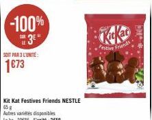 -100%  3⁰  SOIT PAR 3 L'UNITE:  1€73  Kit Kat Festives Friends NESTLE 65 g  Autres variétés disponibles  Le kg: 39€85-L'unité: 2€59  Festive Friends  ** 