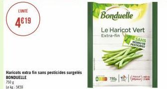 L'UNITÉ  4€19  750 g Le kg 5€59  Haricots extra fin sans pesticides surgelés BONDUELLE  Bonduelle Le Haricot Vert  Extra-fin  SANS  RESIDUDE  PESTICIDES  750  (P) H IMR 